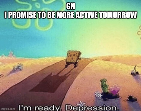 I'm ready. Depression | GN
I PROMISE TO BE MORE ACTIVE TOMORROW | image tagged in i'm ready depression | made w/ Imgflip meme maker