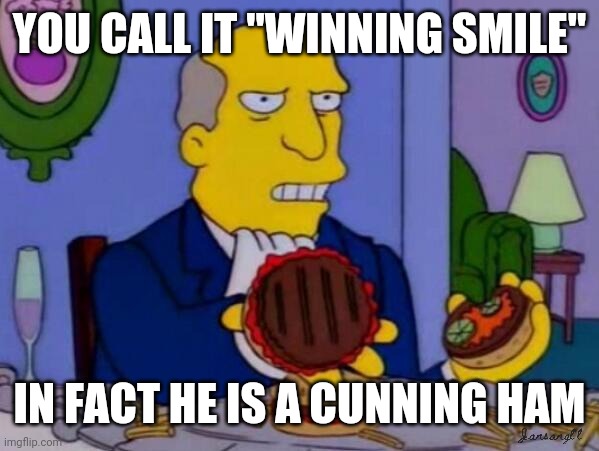 Steamed Hams | YOU CALL IT "WINNING SMILE"; IN FACT HE IS A CUNNING HAM | image tagged in steamed hams | made w/ Imgflip meme maker