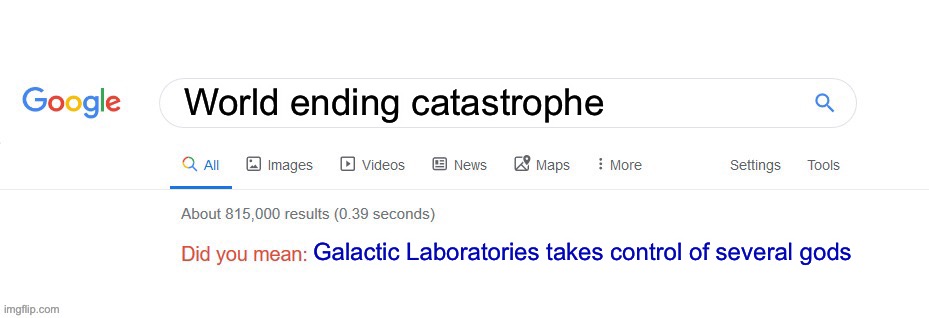 Endgame will be part 10 | World ending catastrophe; Galactic Laboratories takes control of several gods | image tagged in did you mean | made w/ Imgflip meme maker