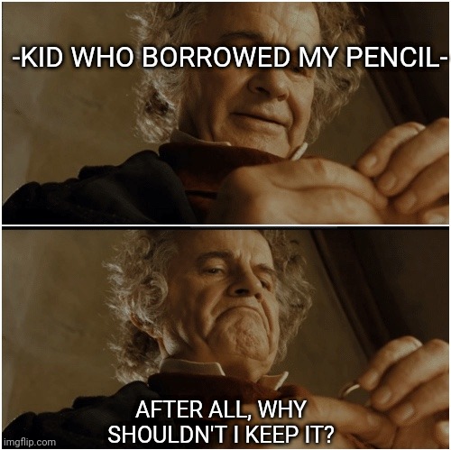 SSP Stop Stealing Pencils | -KID WHO BORROWED MY PENCIL-; AFTER ALL, WHY SHOULDN'T I KEEP IT? | image tagged in bilbo - why shouldn t i keep it | made w/ Imgflip meme maker