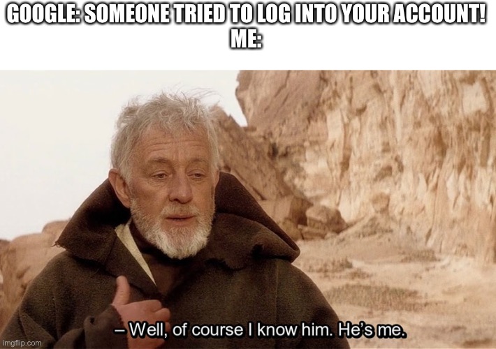 Top 5 greatest plot twists of all time |  GOOGLE: SOMEONE TRIED TO LOG INTO YOUR ACCOUNT!
ME: | image tagged in obi wan of course i know him he s me,google | made w/ Imgflip meme maker
