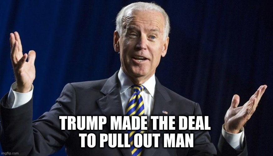 Joe shrug | TRUMP MADE THE DEAL 
TO PULL OUT MAN | image tagged in joe shrug | made w/ Imgflip meme maker