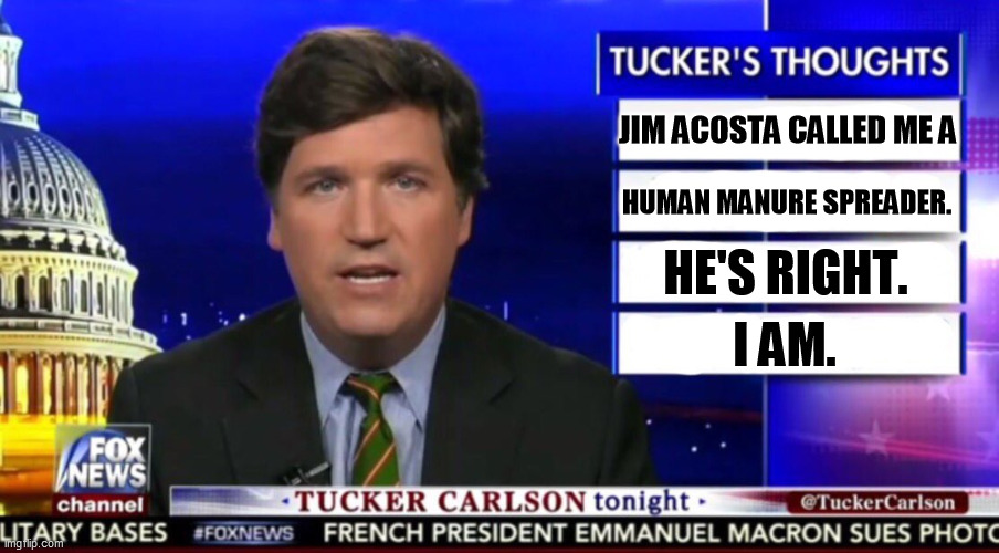 The shoe fits. | JIM ACOSTA CALLED ME A; HUMAN MANURE SPREADER. HE'S RIGHT. I AM. | image tagged in tucker carlson,human,manure,spreader,greedy,liar | made w/ Imgflip meme maker