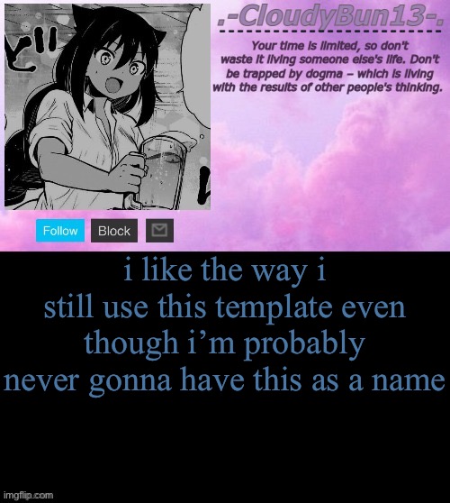 no one asked :D | i like the way i still use this template even though i’m probably never gonna have this as a name | image tagged in cloudy's tempo p | made w/ Imgflip meme maker