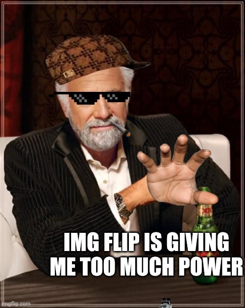 The Most Interesting Man In The World Meme | IMG FLIP IS GIVING ME TOO MUCH POWER | image tagged in memes,the most interesting man in the world | made w/ Imgflip meme maker