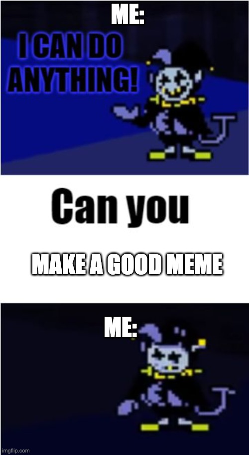 Jevil | ME:; MAKE A GOOD MEME; ME: | image tagged in i can do anything | made w/ Imgflip meme maker