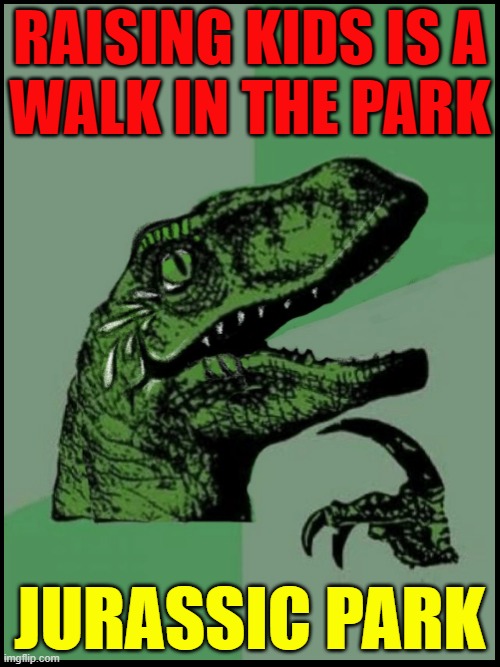 ...and now, A Prehistoric Perspective on Parenting | RAISING KIDS IS A
WALK IN THE PARK; JURASSIC PARK | image tagged in vince vance,philosoraptor,jurassic park,parenting,memes,raising kids | made w/ Imgflip meme maker