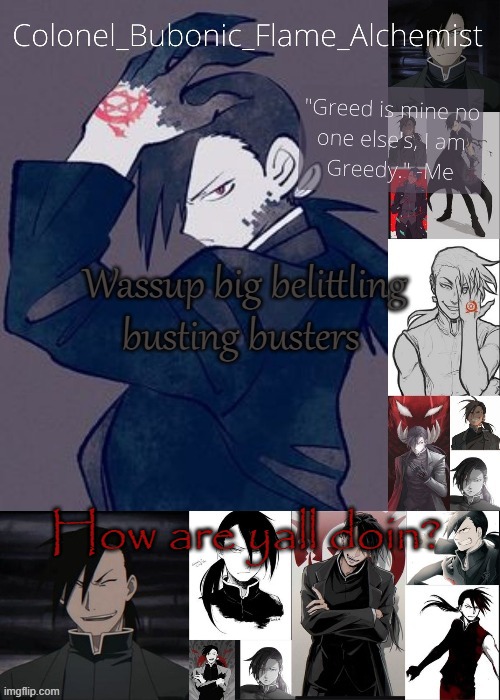 Another Greed tempo (Thanks Owl!!!) | Wassup big belittling busting busters; How are yall doin? | image tagged in another greed tempo thanks owl | made w/ Imgflip meme maker