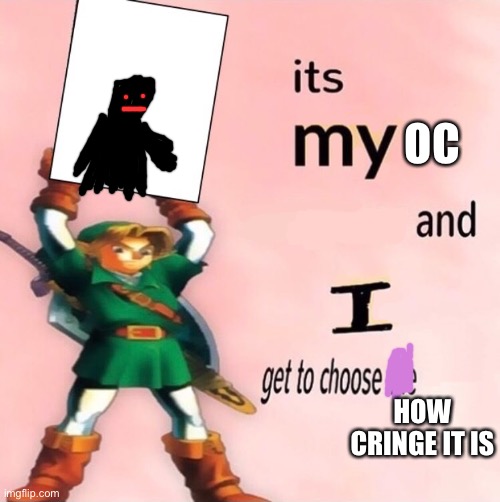It's my ... and I get to choose the ... | OC; HOW CRINGE IT IS | image tagged in it's my and i get to choose the | made w/ Imgflip meme maker