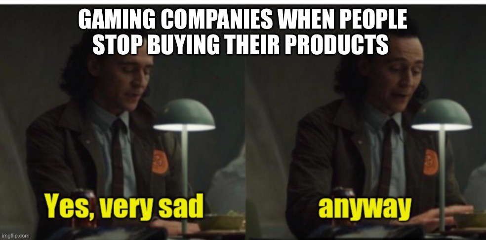Loki-yes very sad anyway | GAMING COMPANIES WHEN PEOPLE STOP BUYING THEIR PRODUCTS | image tagged in loki-yes very sad anyway | made w/ Imgflip meme maker