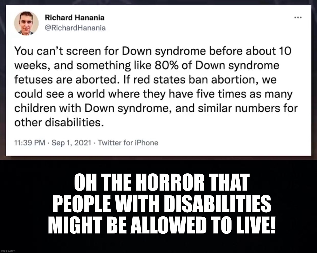 This is actually quite sickening. | OH THE HORROR THAT PEOPLE WITH DISABILITIES MIGHT BE ALLOWED TO LIVE! | image tagged in black background,abortion,morality | made w/ Imgflip meme maker