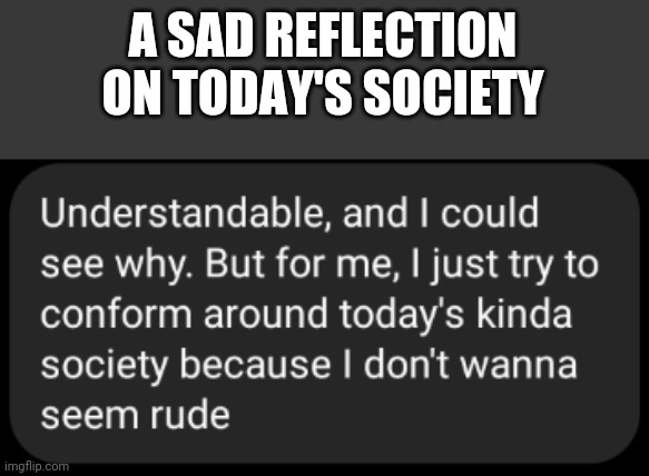 A reply i received from a leftist friend in a not-quite-but-somewhat political conversation | A SAD REFLECTION ON TODAY'S SOCIETY | image tagged in politics,conform | made w/ Imgflip meme maker
