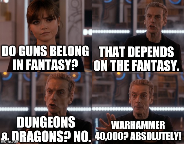 Guns in fantasy? | THAT DEPENDS ON THE FANTASY. DO GUNS BELONG IN FANTASY? WARHAMMER 40,000? ABSOLUTELY! DUNGEONS & DRAGONS? NO. | image tagged in depends on the context | made w/ Imgflip meme maker