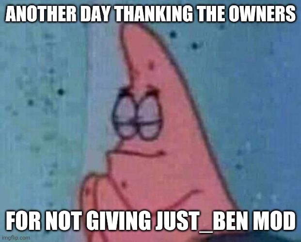 Probably gonna jinx it | ANOTHER DAY THANKING THE OWNERS; FOR NOT GIVING JUST_BEN MOD | image tagged in patrick praying | made w/ Imgflip meme maker