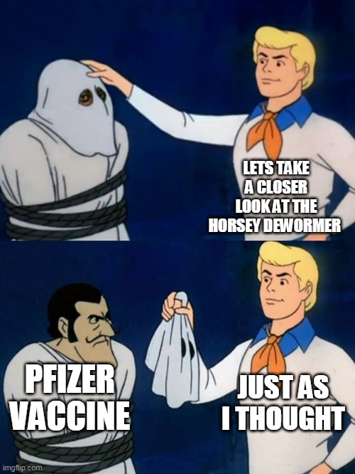 Scooby doo mask reveal | LETS TAKE A CLOSER LOOK AT THE HORSEY DEWORMER; JUST AS I THOUGHT; PFIZER VACCINE | image tagged in scooby doo mask reveal | made w/ Imgflip meme maker