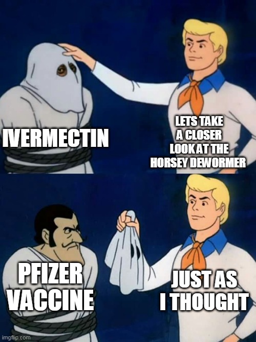 Scooby doo mask reveal | LETS TAKE A CLOSER LOOK AT THE HORSEY DEWORMER; IVERMECTIN; JUST AS I THOUGHT; PFIZER VACCINE | image tagged in scooby doo mask reveal | made w/ Imgflip meme maker
