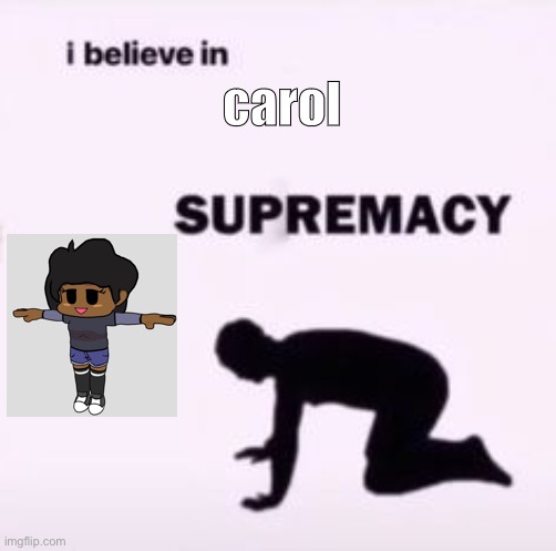 so cool | carol | image tagged in i believe in supremacy,help | made w/ Imgflip meme maker