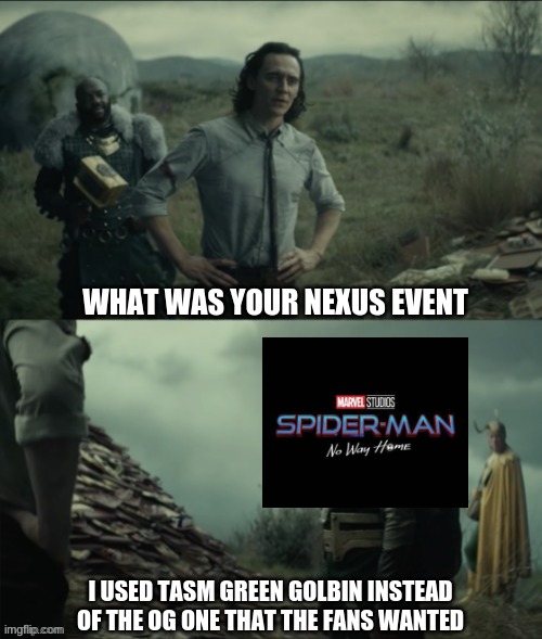 The World Would End | WHAT WAS YOUR NEXUS EVENT; I USED TASM GREEN GOLBIN INSTEAD OF THE OG ONE THAT THE FANS WANTED | image tagged in what was your nexus event | made w/ Imgflip meme maker