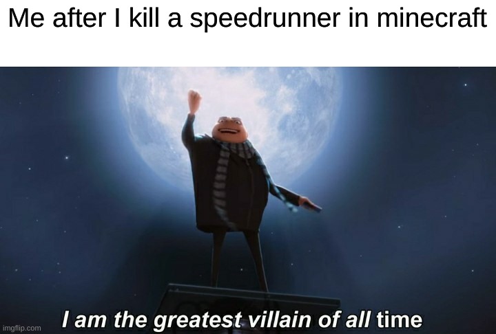 i am the greatest villain of all time | Me after I kill a speedrunner in minecraft | image tagged in i am the greatest villain of all time | made w/ Imgflip meme maker