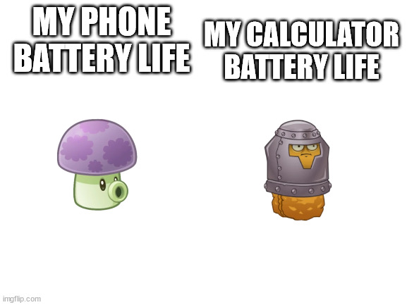 Why tho? | MY PHONE BATTERY LIFE; MY CALCULATOR BATTERY LIFE | image tagged in blank white template | made w/ Imgflip meme maker