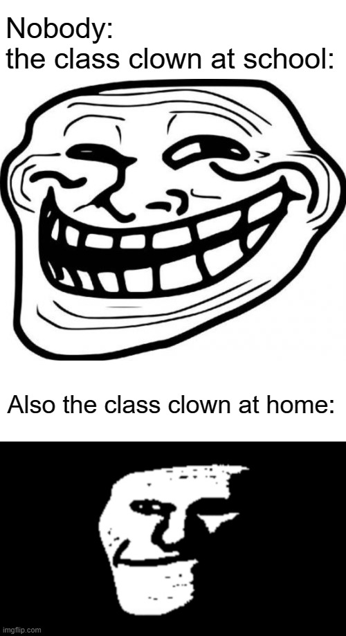 like lol | Nobody:
the class clown at school:; Also the class clown at home: | image tagged in memes,blank transparent square,troll face,trollge,funny,dastarminers awesome memes | made w/ Imgflip meme maker