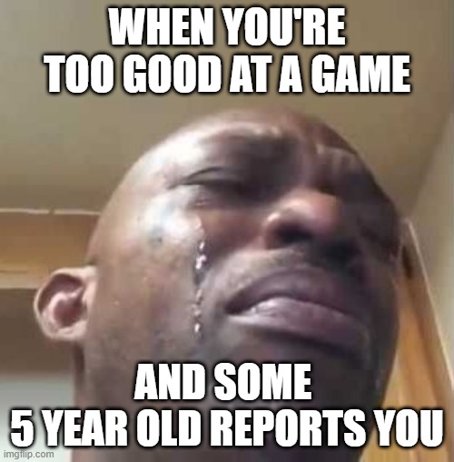 BRO Y U HAKIN!?! | WHEN YOU'RE TOO GOOD AT A GAME; AND SOME 
5 YEAR OLD REPORTS YOU | image tagged in crying black guy,multiplayer,memes | made w/ Imgflip meme maker