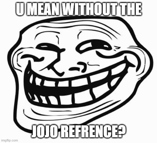 Trollface | U MEAN WITHOUT THE JOJO REFRENCE? | image tagged in trollface | made w/ Imgflip meme maker