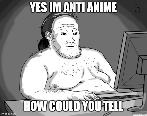 Average Redditor | YES IM ANTI ANIME HOW COULD YOU TELL | image tagged in average redditor | made w/ Imgflip meme maker