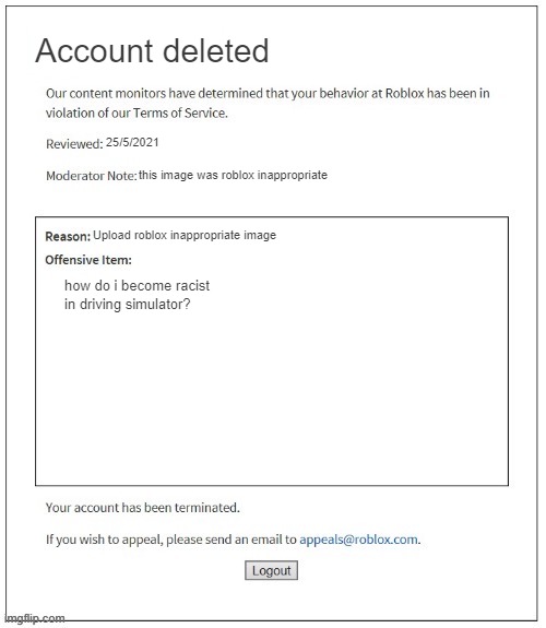 roblox driving simulator | Account deleted; 25/5/2021; this image was roblox inappropriate; Upload roblox inappropriate image; how do i become racist in driving simulator? | image tagged in moderation system | made w/ Imgflip meme maker