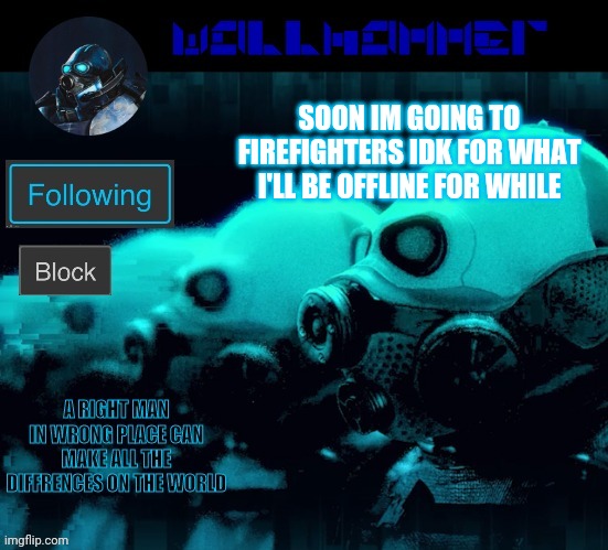 SOON IM GOING TO FIREFIGHTERS IDK FOR WHAT I'LL BE OFFLINE FOR WHILE | image tagged in wallhammer | made w/ Imgflip meme maker