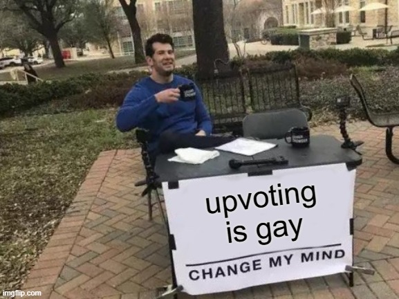 change my mind | upvoting is gay | image tagged in memes,change my mind,upvote,ur mom,funny,dastarminers awesome memes | made w/ Imgflip meme maker