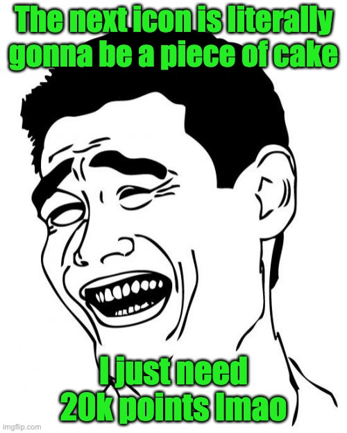 Yao Ming | The next icon is literally gonna be a piece of cake; I just need 20k points lmao | image tagged in memes,yao ming | made w/ Imgflip meme maker