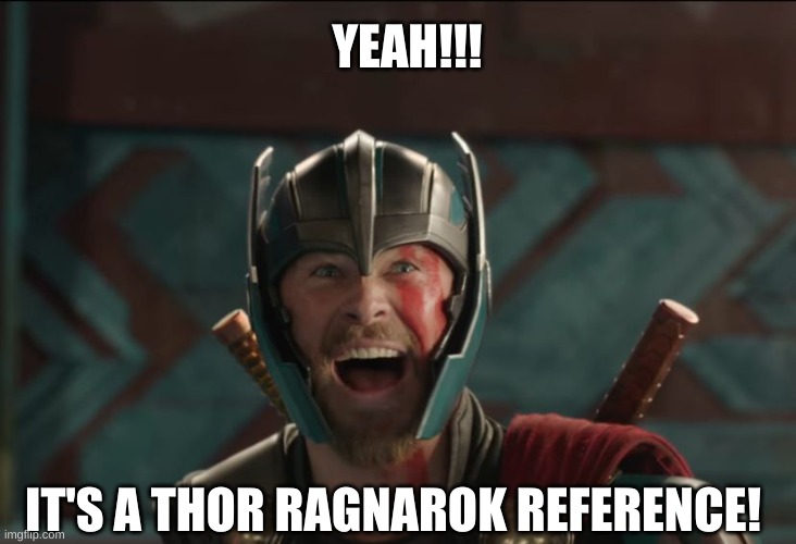 thor ragnarok | IT'S A THOR RAGNAROK REFERENCE! YEAH!!! | image tagged in thor ragnarok | made w/ Imgflip meme maker
