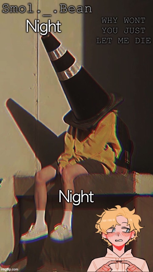 - | Night; Night | image tagged in beans depressed temp | made w/ Imgflip meme maker