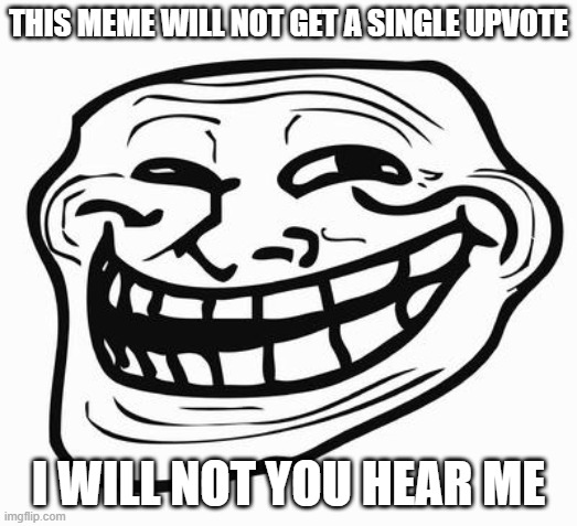 trollface | THIS MEME WILL NOT GET A SINGLE UPVOTE; I WILL NOT YOU HEAR ME | image tagged in trollface,upvotes,cry,memes,funny,dastarminers awesome memes | made w/ Imgflip meme maker