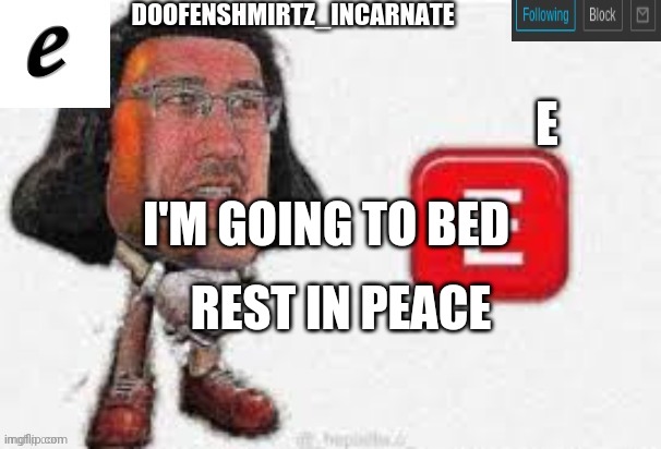 E | I'M GOING TO BED; REST IN PEACE | image tagged in e | made w/ Imgflip meme maker