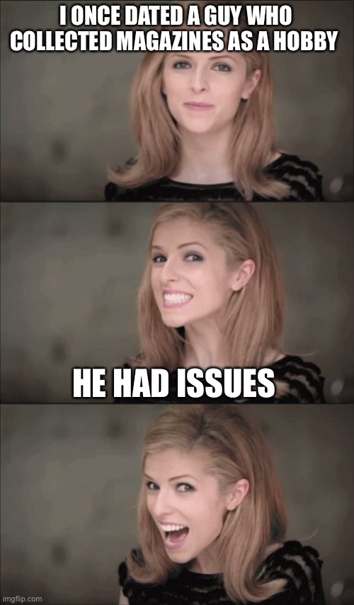 Bad Pun Anna Kendrick | I ONCE DATED A GUY WHO COLLECTED MAGAZINES AS A HOBBY; HE HAD ISSUES | image tagged in memes,bad pun anna kendrick | made w/ Imgflip meme maker
