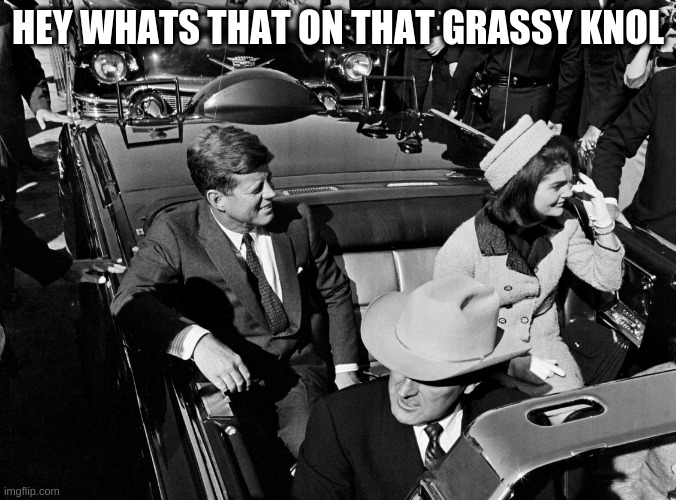 Typical Politics fantasy | HEY WHATS THAT ON THAT GRASSY KNOL | image tagged in texas 1963,dream,sad | made w/ Imgflip meme maker