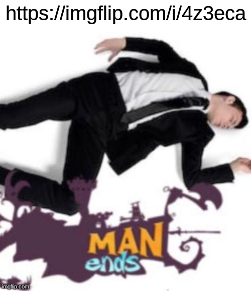 man ends | https://imgflip.com/i/4z3eca | image tagged in man ends | made w/ Imgflip meme maker