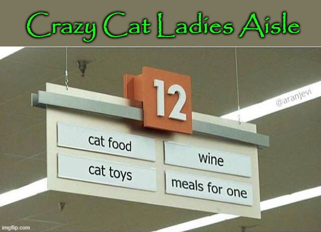 Shopping for One ! | Crazy Cat Ladies Aisle | image tagged in i just want friends who love cats drink copious amounts of wine | made w/ Imgflip meme maker