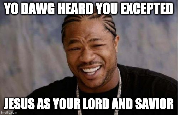 True | YO DAWG HEARD YOU EXCEPTED; JESUS AS YOUR LORD AND SAVIOR | image tagged in memes,yo dawg heard you,jesus christ,jesus | made w/ Imgflip meme maker