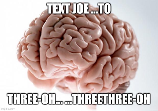 Scumbag Brain | TEXT JOE ...TO THREE-OH... ...THREETHREE-OH | image tagged in scumbag brain | made w/ Imgflip meme maker