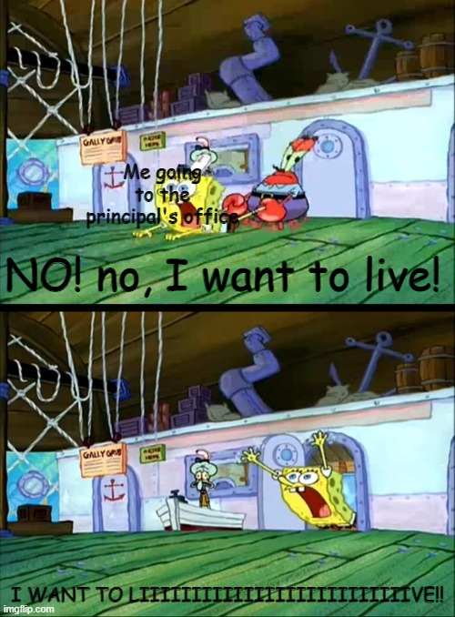 I WANT TO LIVE | Me going to the principal's office; NO! no, I want to live! I WANT TO LIIIIIIIIIIIIIIIIIIIIIIIIIIVE!! | image tagged in i want to live,school | made w/ Imgflip meme maker