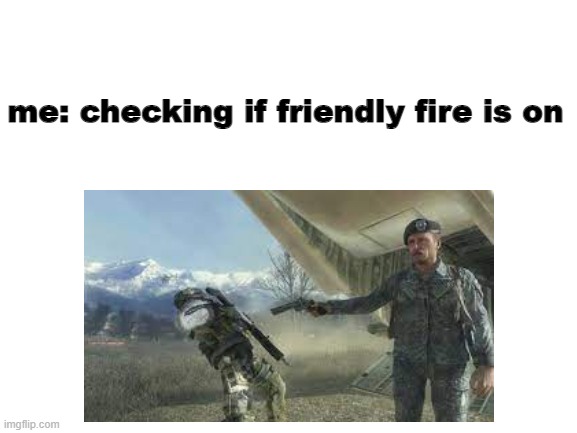 me: checking if friendly fire is on | image tagged in blank white template | made w/ Imgflip meme maker