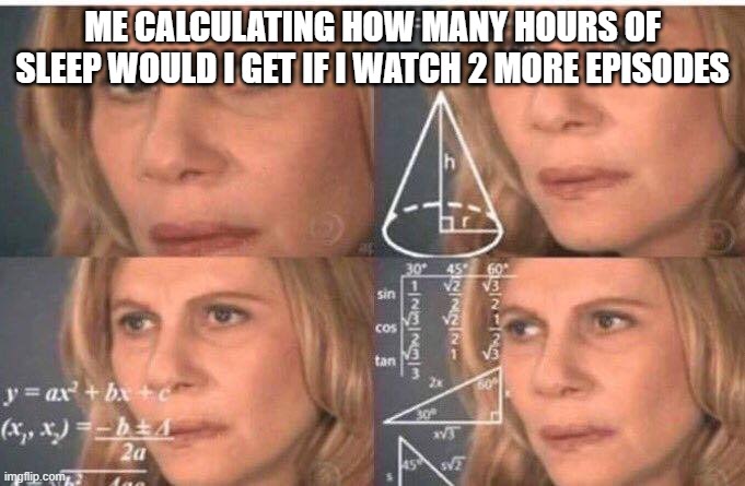Meme #2 | ME CALCULATING HOW MANY HOURS OF SLEEP WOULD I GET IF I WATCH 2 MORE EPISODES | image tagged in math lady/confused lady | made w/ Imgflip meme maker
