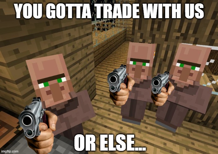minecraft villager meme | YOU GOTTA TRADE WITH US; OR ELSE... | image tagged in minecraft villagers,minecraft | made w/ Imgflip meme maker