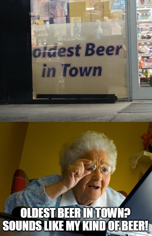 OLDEST BEER IN TOWN? SOUNDS LIKE MY KIND OF BEER! | image tagged in memes,grandma finds the internet,beer,signs | made w/ Imgflip meme maker