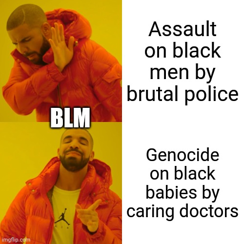 Drake Hotline Bling Meme | Assault on black men by brutal police Genocide on black babies by caring doctors BLM | image tagged in memes,drake hotline bling | made w/ Imgflip meme maker