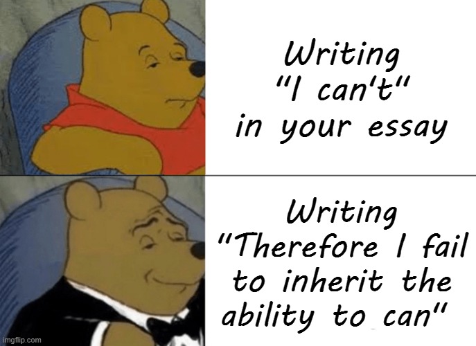 My 'ability to can' is decreasing by the day :D | Writing ''I can't'' in your essay; Writing ''Therefore I fail to inherit the ability to can'' | image tagged in memes | made w/ Imgflip meme maker