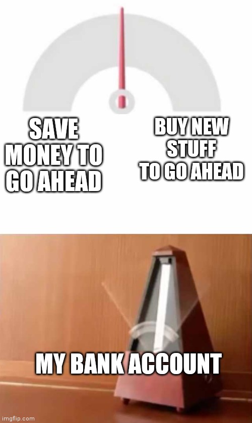 Invest or Save ? |  BUY NEW STUFF TO GO AHEAD; SAVE MONEY TO GO AHEAD; MY BANK ACCOUNT | image tagged in metronome,memes,funny memes,money,choices | made w/ Imgflip meme maker